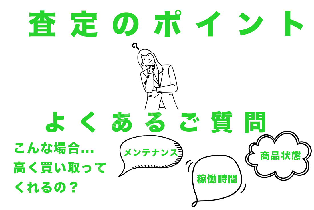 査定のポイント よくあるご質問 こんな場合、高く買い取ってくれるの？ メンテナンス 稼働時間 商品状態